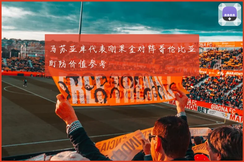 马苏亚库代表刚果金对阵哥伦比亚盯防价值参考