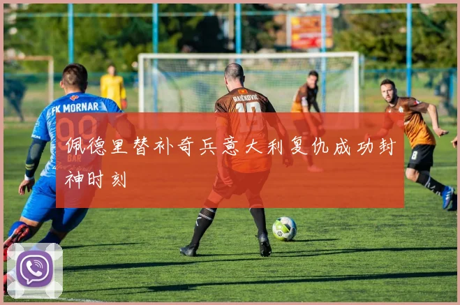佩德里替补奇兵意大利复仇成功封神时刻