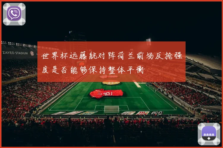 世界杯远藤航对阵荷兰前场反抢强度是否能够保持整体平衡