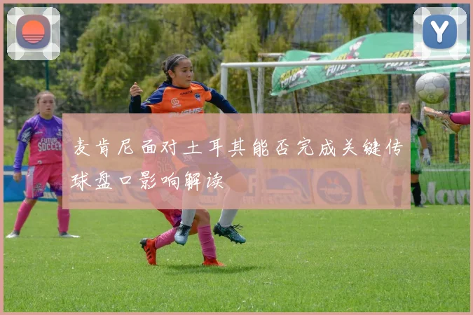 麦肯尼面对土耳其能否完成关键传球盘口影响解读