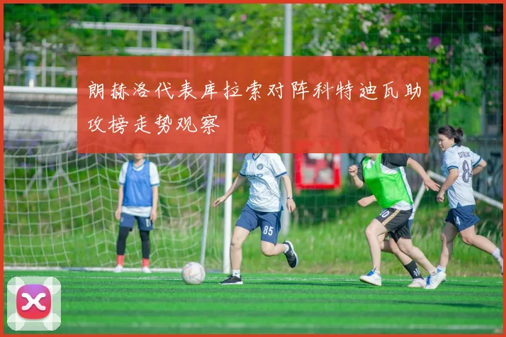 朗赫洛代表库拉索对阵科特迪瓦助攻榜走势观察