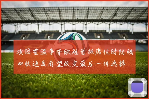 埃因霍温争夺欧冠晋级席位时防线回收速度有望改变最后一传选择