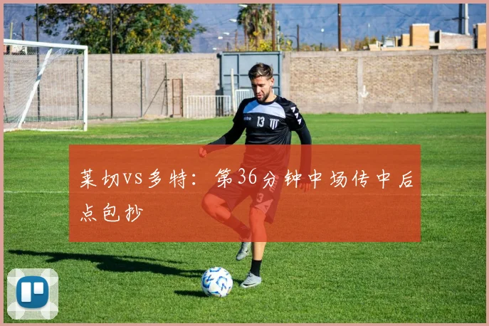 莱切vs多特:第36分钟中场传中后点包抄