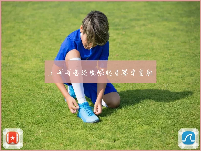 上海海港逆境崛起夺赛季首胜