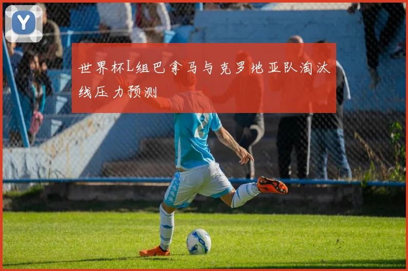 世界杯L组巴拿马与克罗地亚队淘汰线压力预测