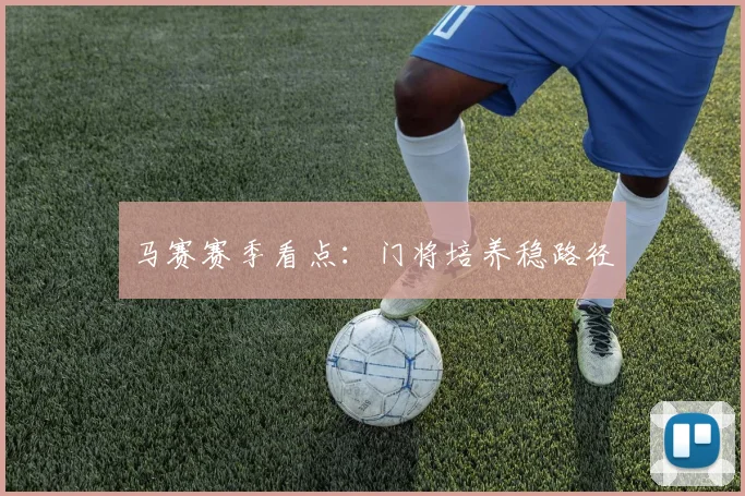 马赛赛季看点：门将培养稳路径