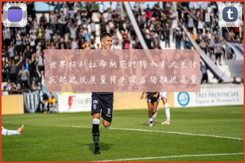 世界杯科拉希纳茨对阵加拿大长传发起进攻质量将决定后场推进质量