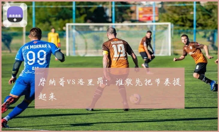 摩纳哥vs洛里昂:谁敢先把节奏提起来