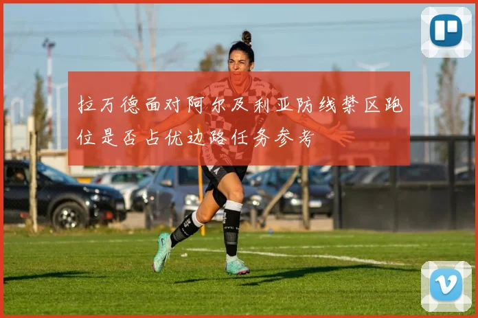 拉万德面对阿尔及利亚防线禁区跑位是否占优边路任务参考