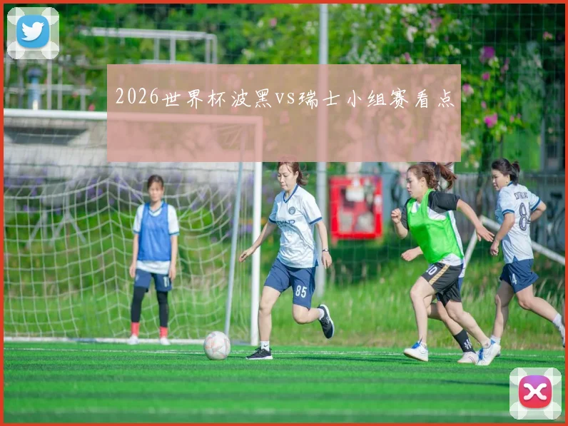 2026世界杯波黑vs瑞士小组赛看点
