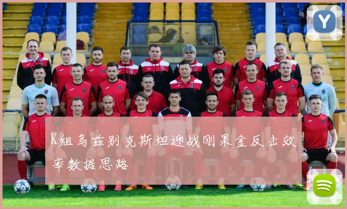K组乌兹别克斯坦迎战刚果金反击效率数据思路