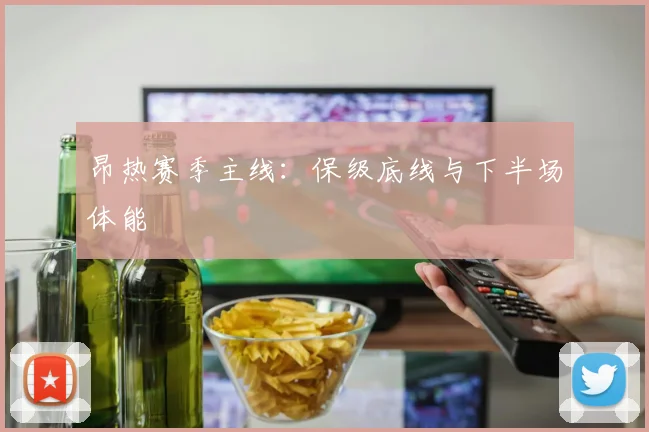 昂热赛季主线:保级底线与下半场体能