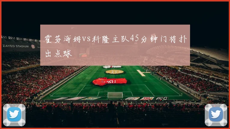 霍芬海姆vs科隆主队45分钟门将扑出点球