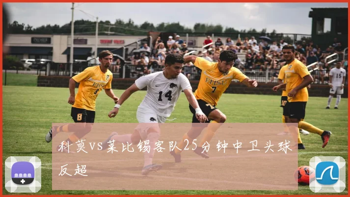 科莫vs莱比锡客队25分钟中卫头球反超