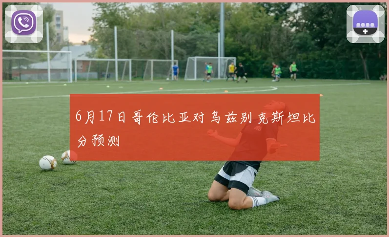 6月17日哥伦比亚对乌兹别克斯坦比分预测
