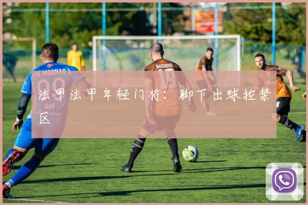 法甲法甲年轻门将:脚下出球控禁区