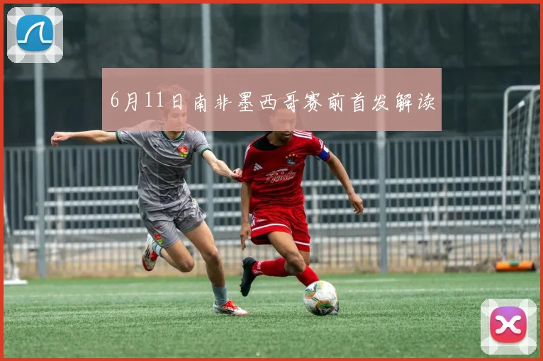 6月11日南非墨西哥赛前首发解读