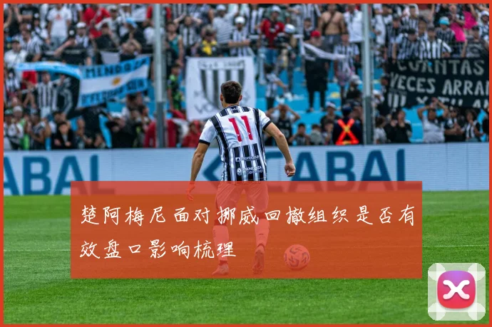 楚阿梅尼面对挪威回撤组织是否有效盘口影响梳理