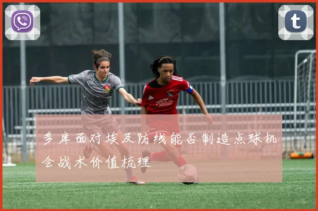 多库面对埃及防线能否制造点球机会战术价值梳理
