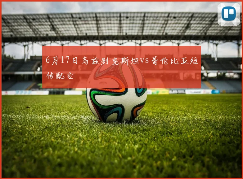 6月17日乌兹别克斯坦vs哥伦比亚短传配合