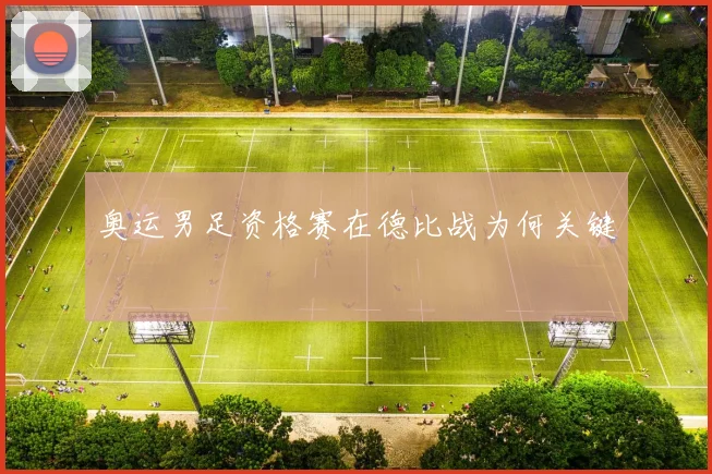 奥运男足资格赛在德比战为何关键