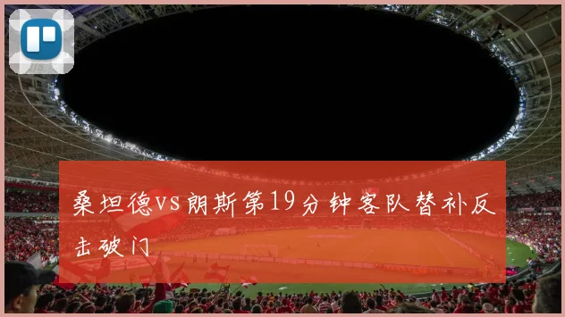 桑坦德vs朗斯第19分钟客队替补反击破门