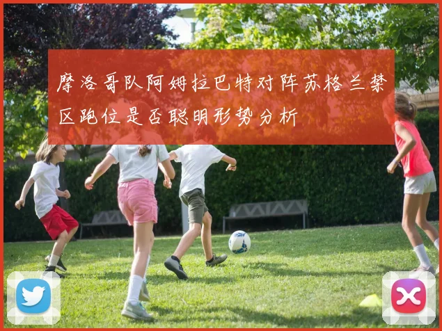摩洛哥队阿姆拉巴特对阵苏格兰禁区跑位是否聪明形势分析